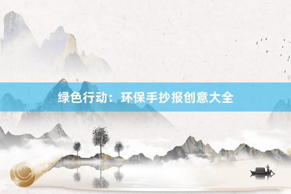 绿色行动：环保手抄报创意大全