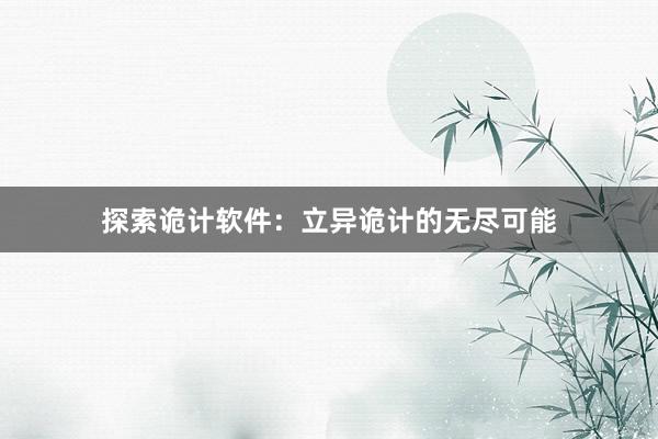 探索诡计软件：立异诡计的无尽可能