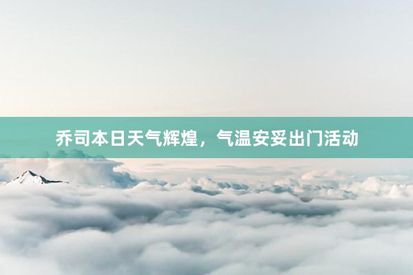 乔司本日天气辉煌，气温安妥出门活动